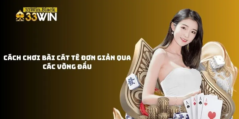 Cách chơi bài Cát Tê đơn giản qua các vòng đấu 