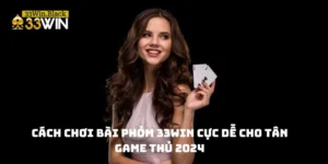 Cách chơi bài phỏm 33WIN cực dễ cho tân game thủ 2024